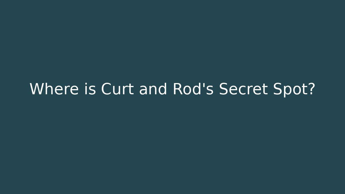 Where is Curt and Rod's Secret Spot?