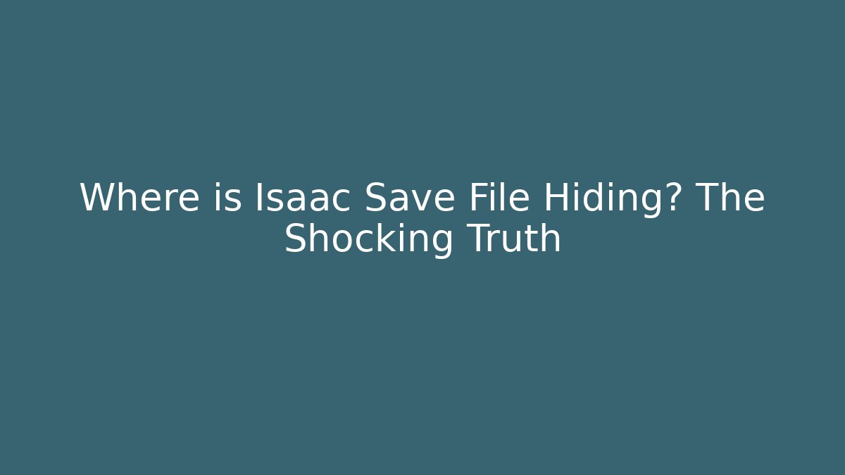 Where is Isaac Save File Hiding? The Shocking Truth
