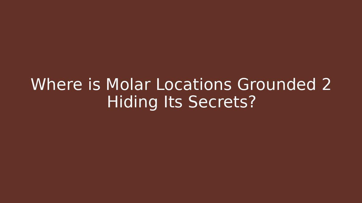 Where is Molar Locations Grounded 2 Hiding Its Secrets?