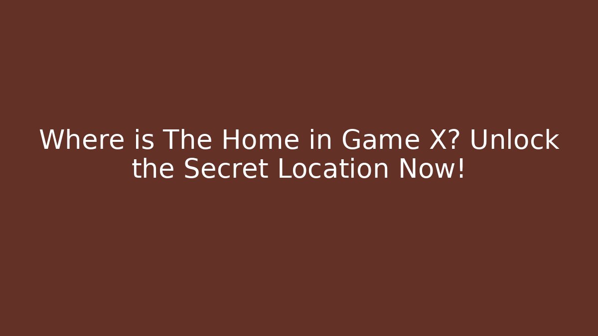 Where is The Home in Game X? Unlock the Secret Location Now!
