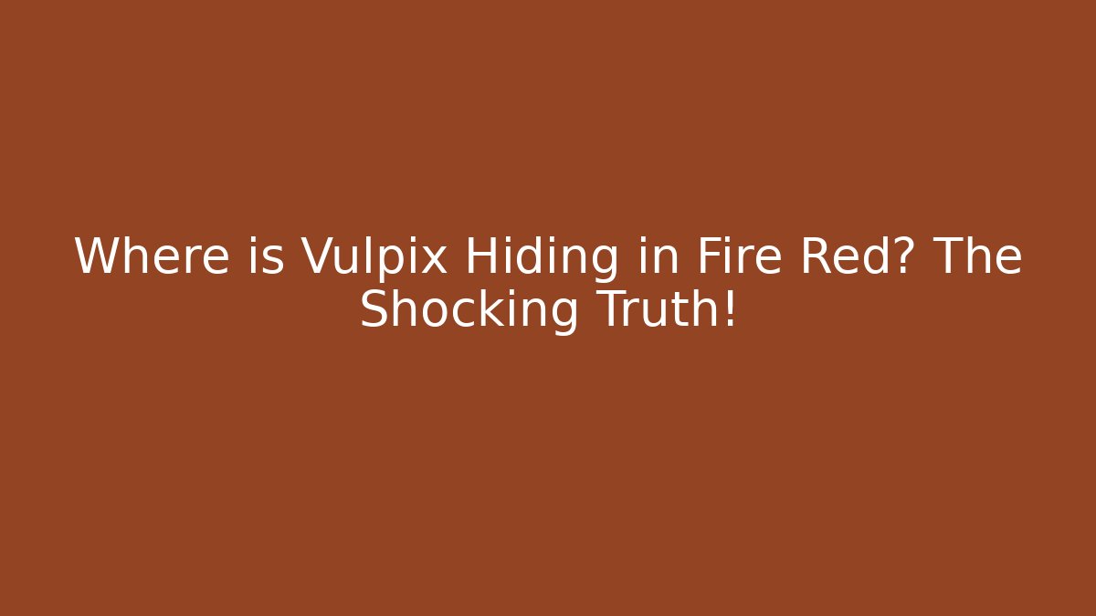 Where is Vulpix Hiding in Fire Red? The Shocking Truth! - The Family Holidays