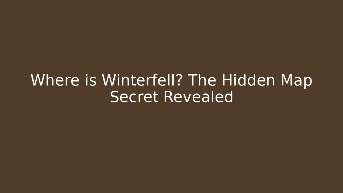 Where is Winterfell? The Hidden Map Secret Revealed