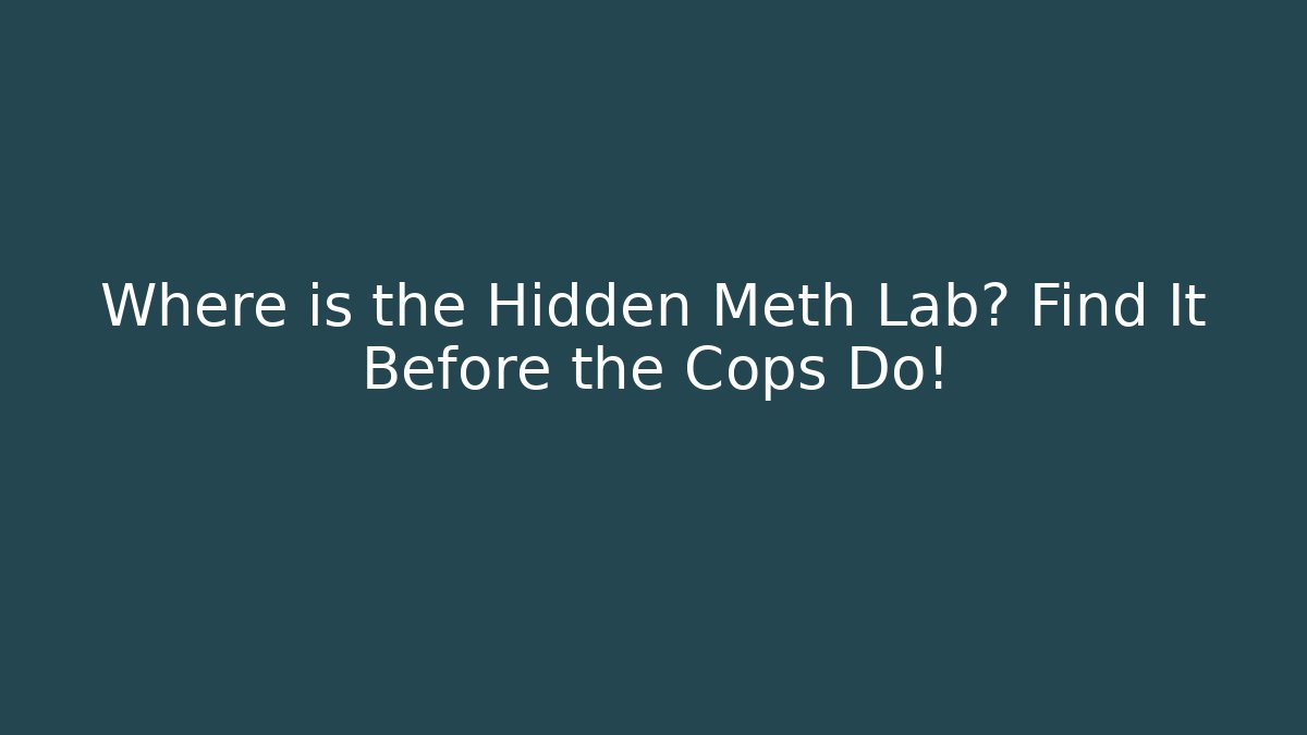 Where is the Hidden Meth Lab? Find It Before the Cops Do! - The Family Holidays