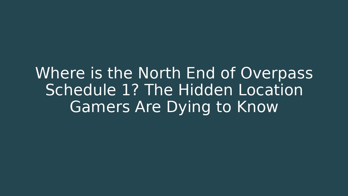 Where is the North End of Overpass Schedule 1? The Hidden Location Gamers Are Dying to Know