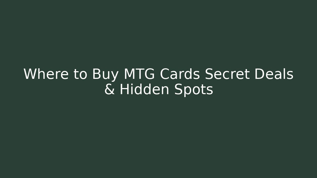 Where to Buy MTG Cards Secret Deals & Hidden Spots