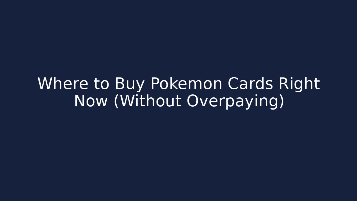 Where to Buy Pokémon Cards Right Now (Without Overpaying)