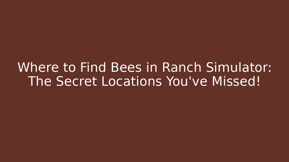 Where to Find Bees in Ranch Simulator: The Secret Locations You’ve Missed!