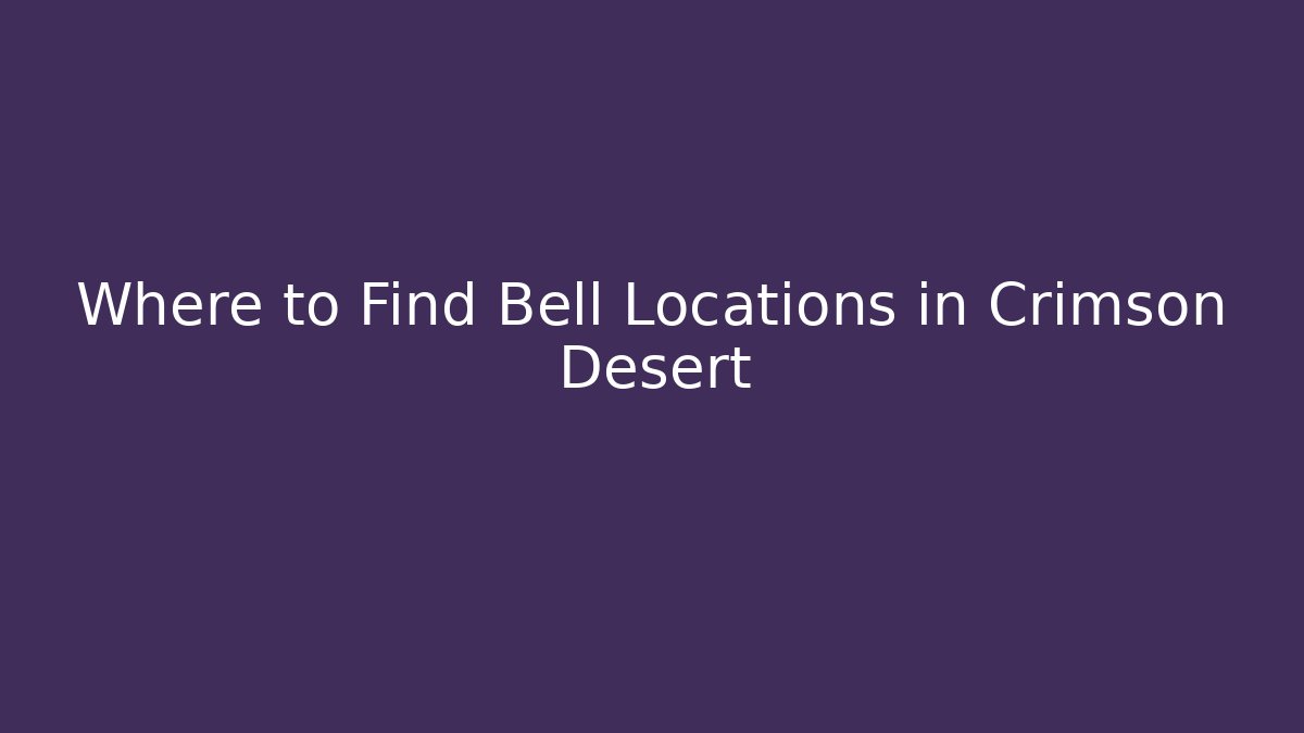 Where to Find Bell Locations in Crimson Desert