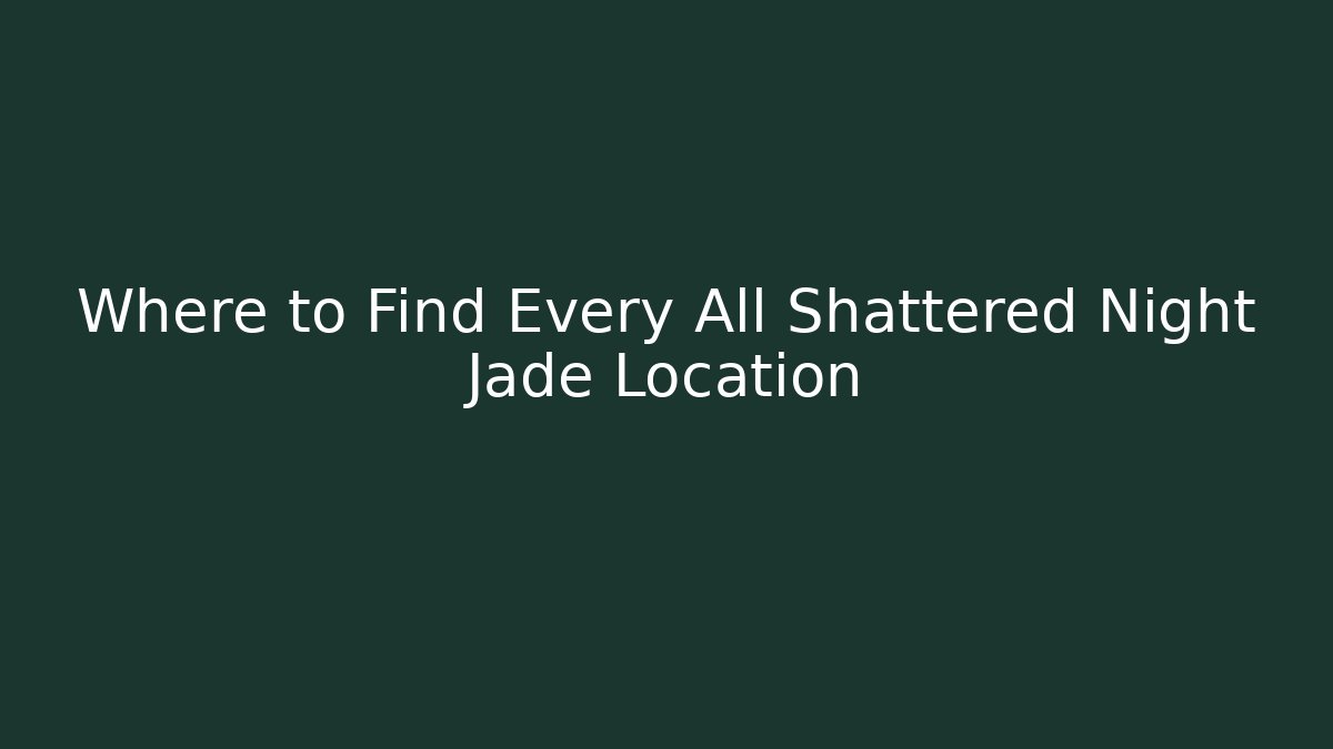 Where to Find Every All Shattered Night Jade Location