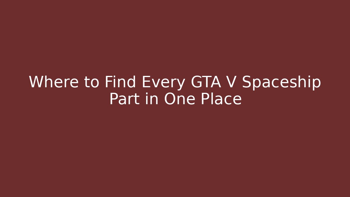 Where to Find Every GTA V Spaceship Part in One Place