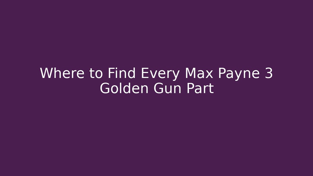 Where to Find Every Max Payne 3 Golden Gun Part