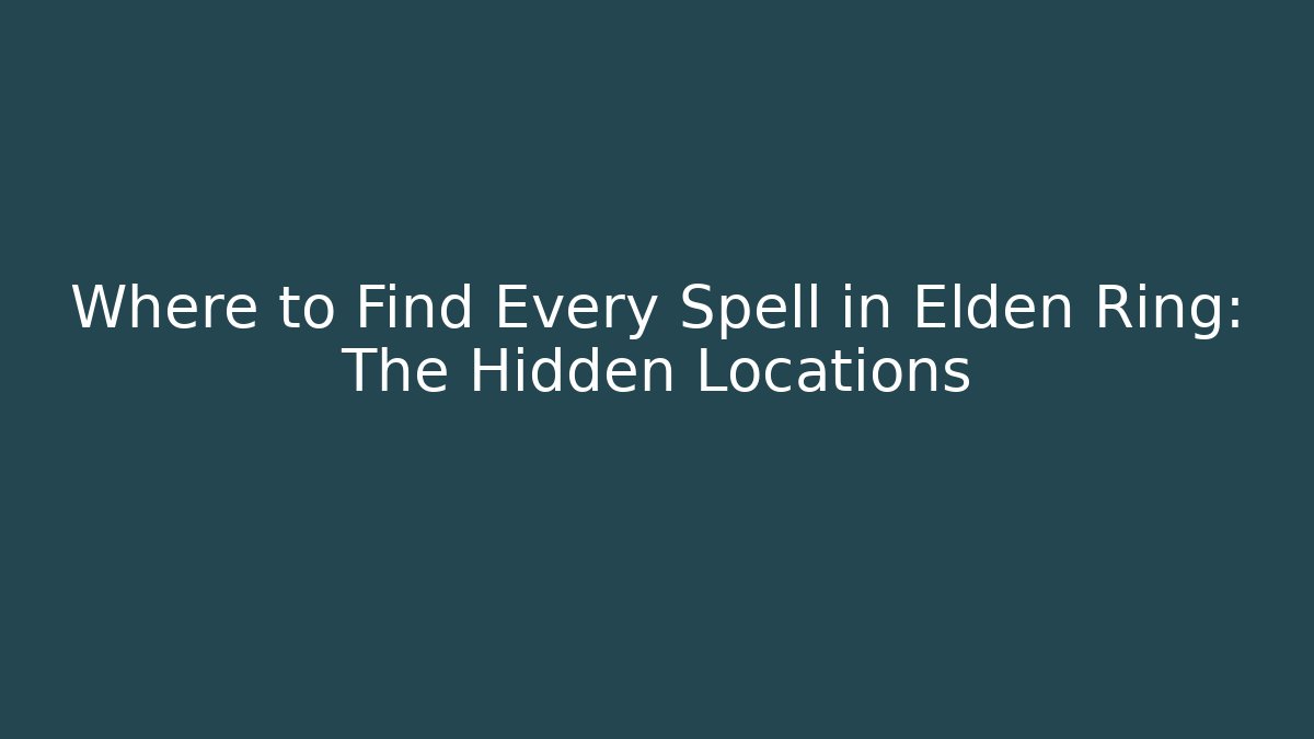 Where to Find Every Spell in Elden Ring: The Hidden Locations