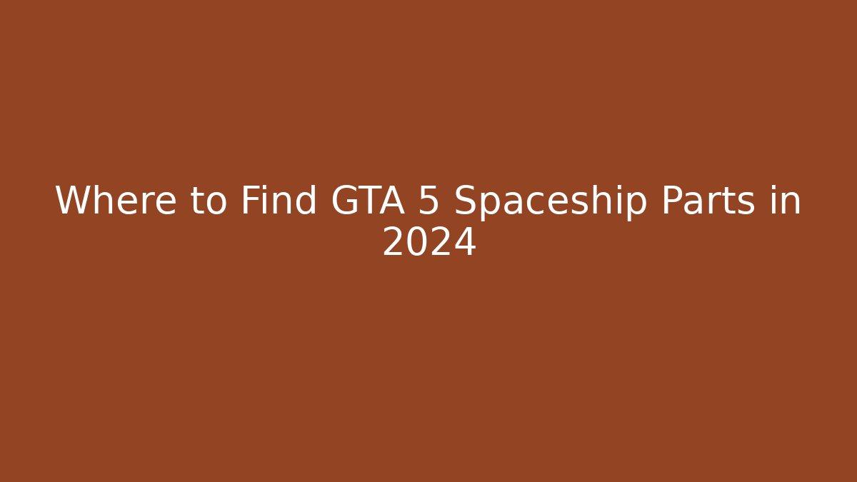 Where to Find GTA 5 Spaceship Parts in 2024