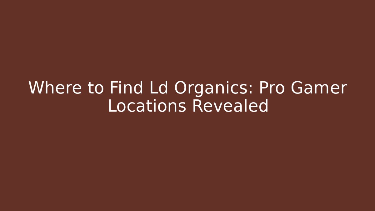 Where to Find Ld Organics: Pro Gamer Locations Revealed