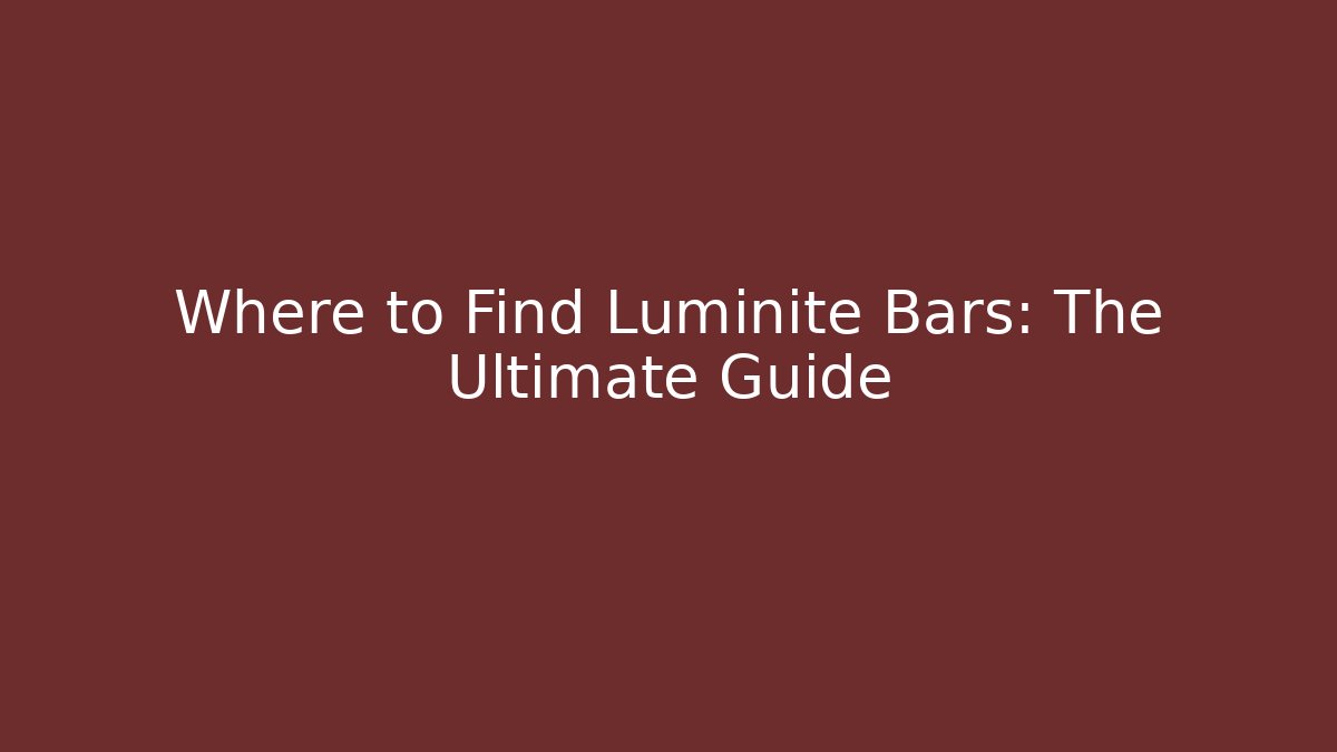 Where to Find Luminite Bars: The Ultimate Guide