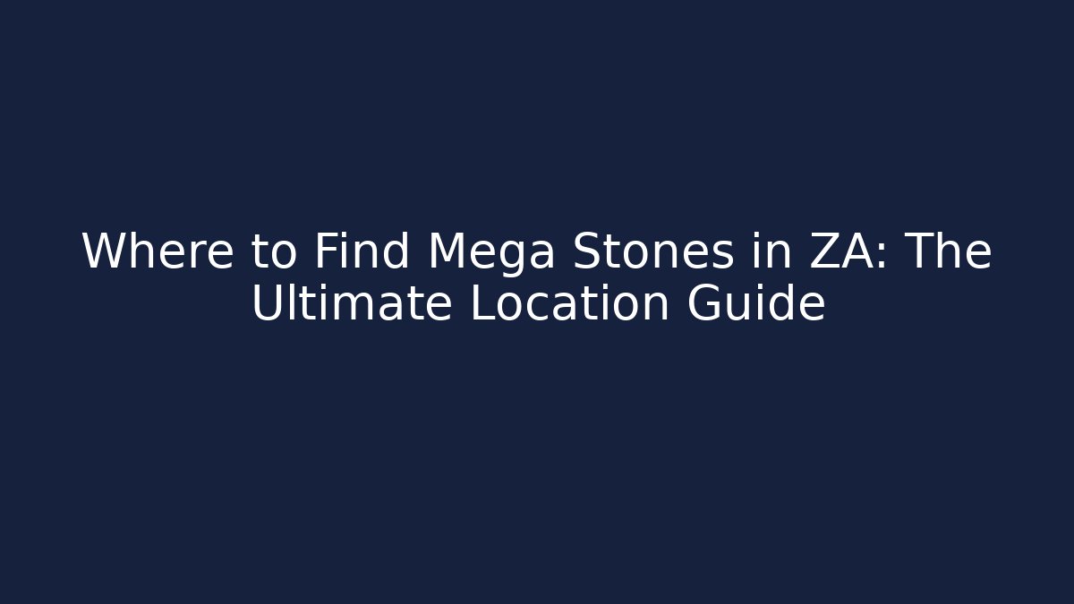 Where to Find Mega Stones in ZA: The Ultimate Location Guide