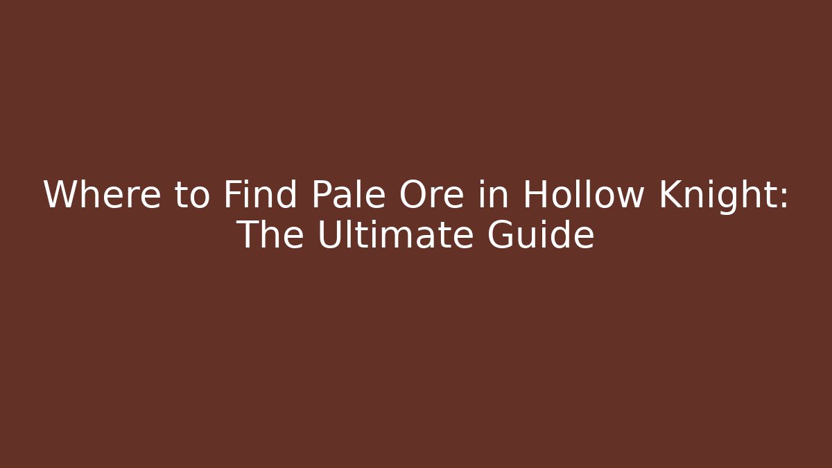 Where to Find Pale Ore in Hollow Knight: The Ultimate Guide - The Family Holidays