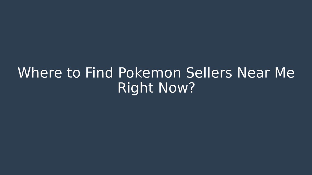 Where to Find Pokémon Sellers Near Me Right Now?