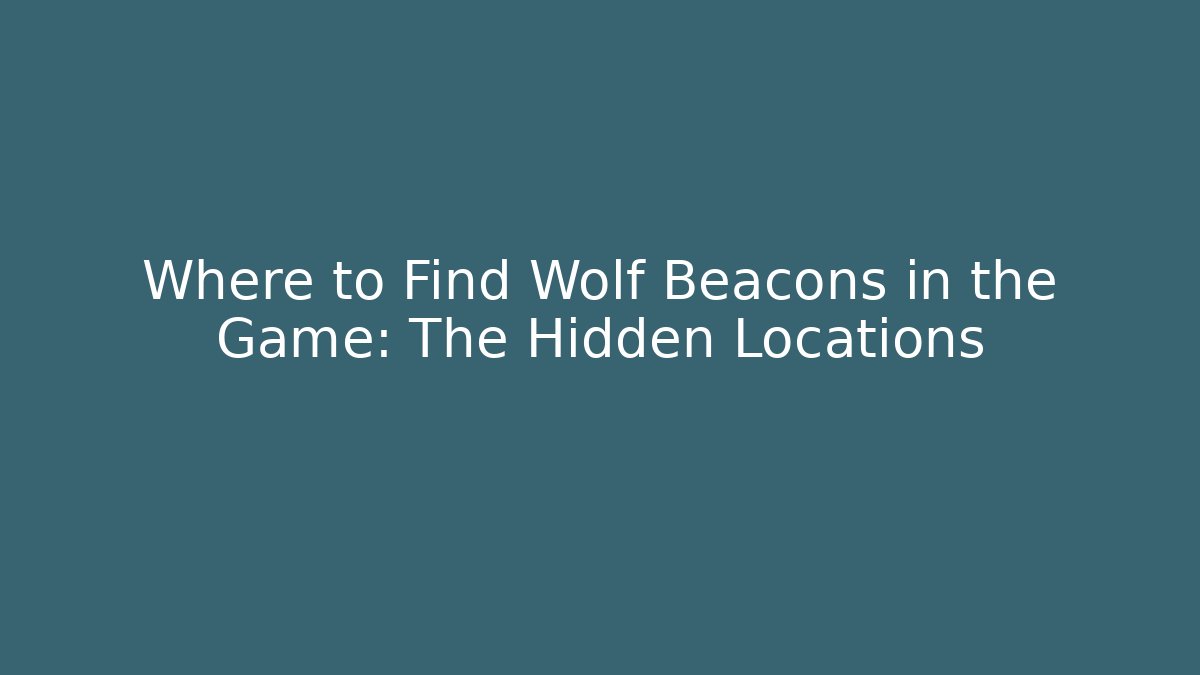 Where to Find Wolf Beacons in the Game: The Hidden Locations