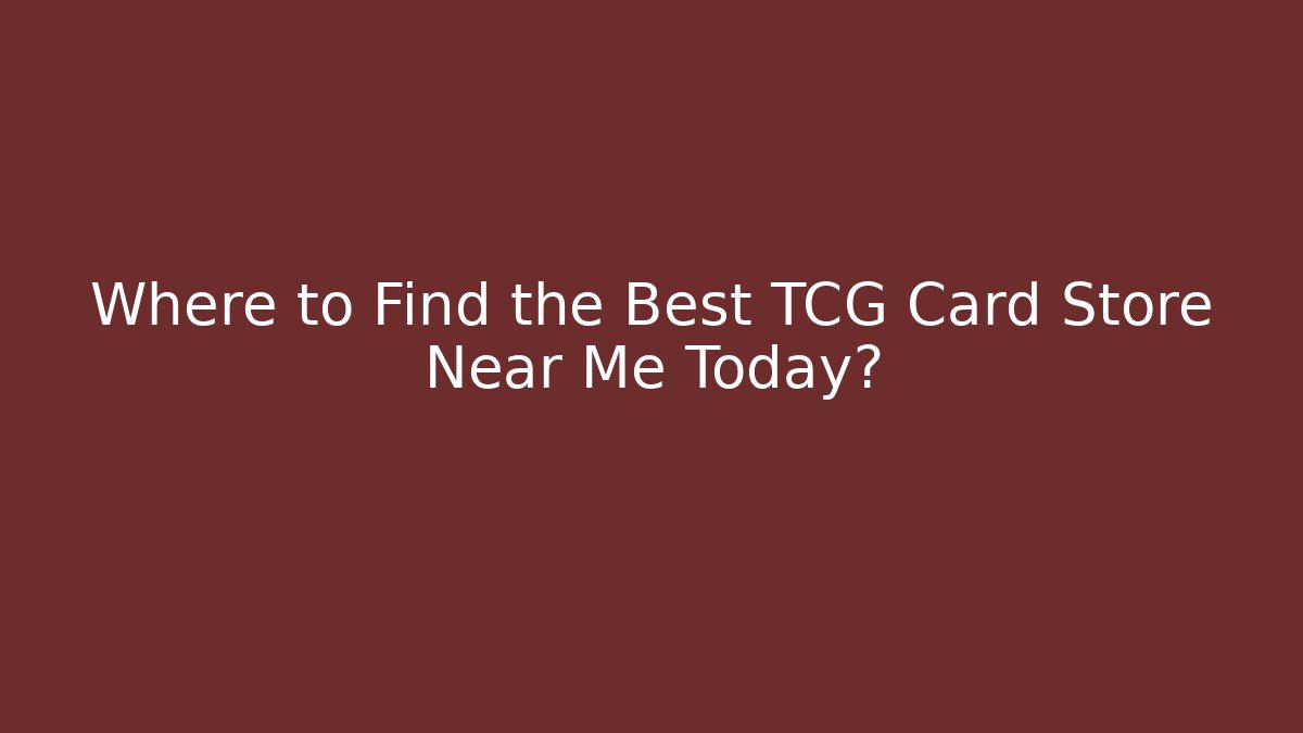 Where to Find the Best TCG Card Store Near Me Today?