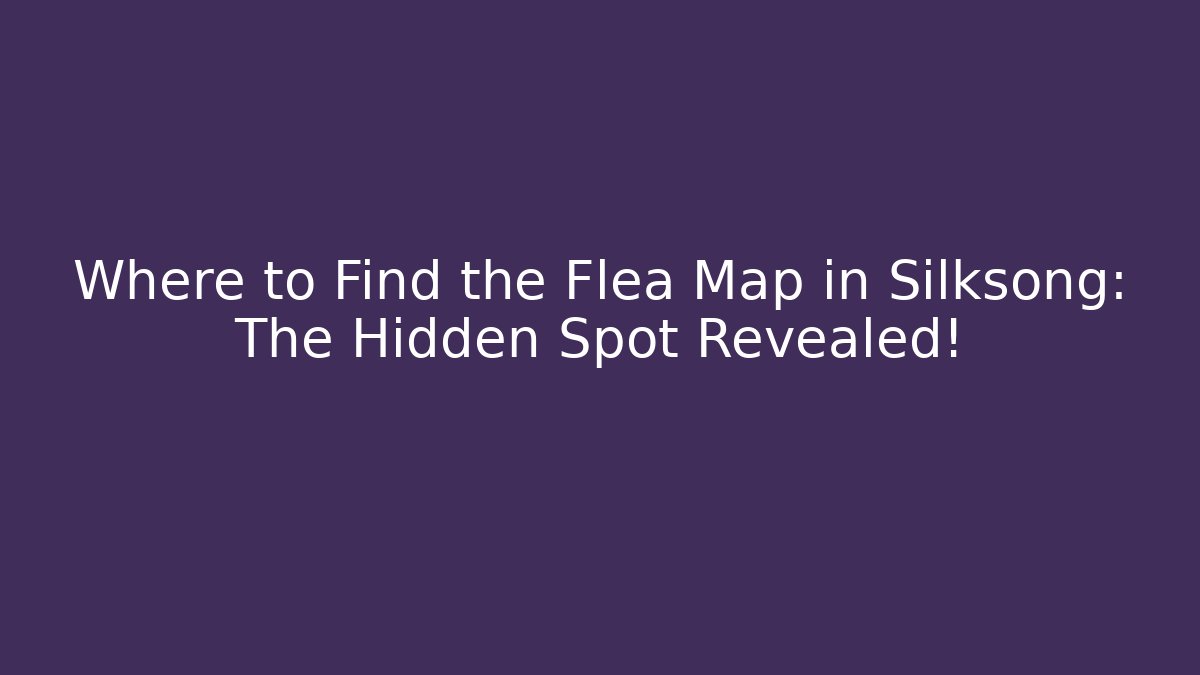 Where to Find the Flea Map in Silksong: The Hidden Spot Revealed!
