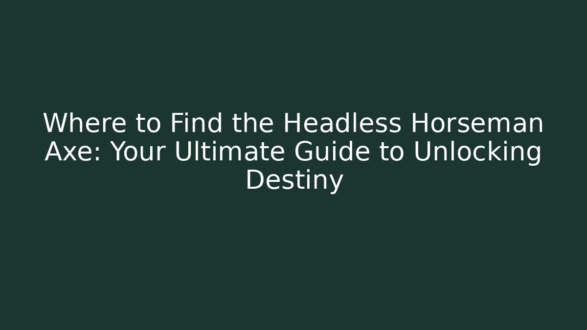 Where to Find the Headless Horseman Axe: Your Ultimate Guide to Unlocking Destiny