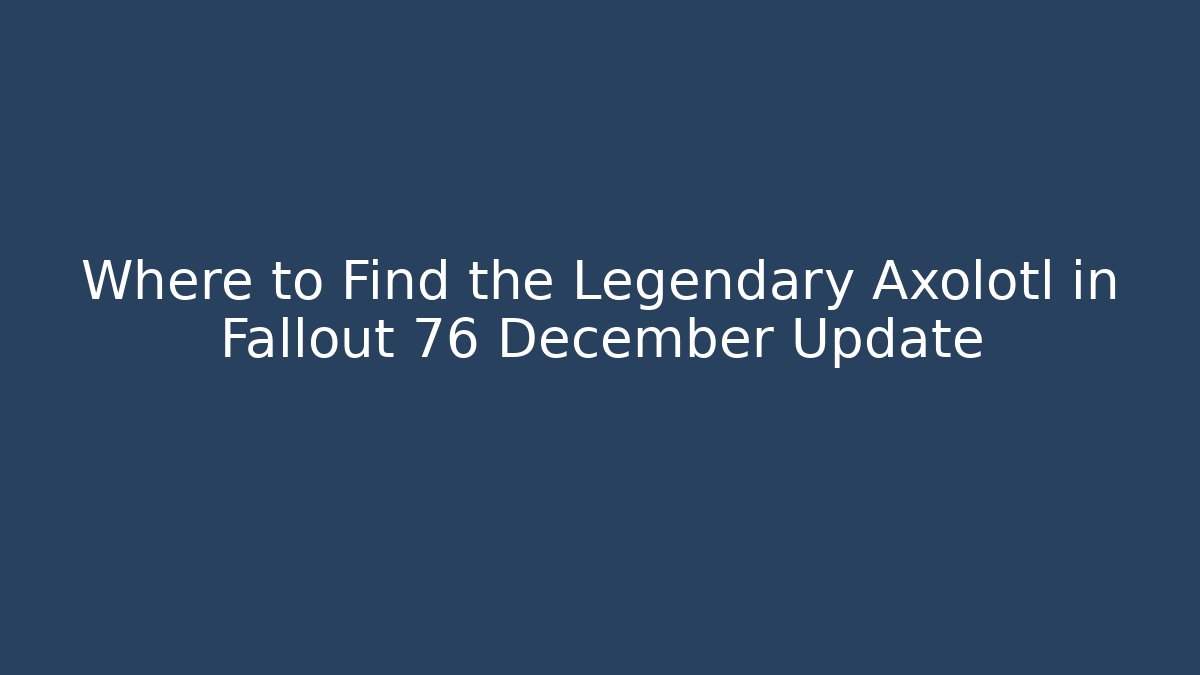 Where to Find the Legendary Axolotl in Fallout 76 December Update