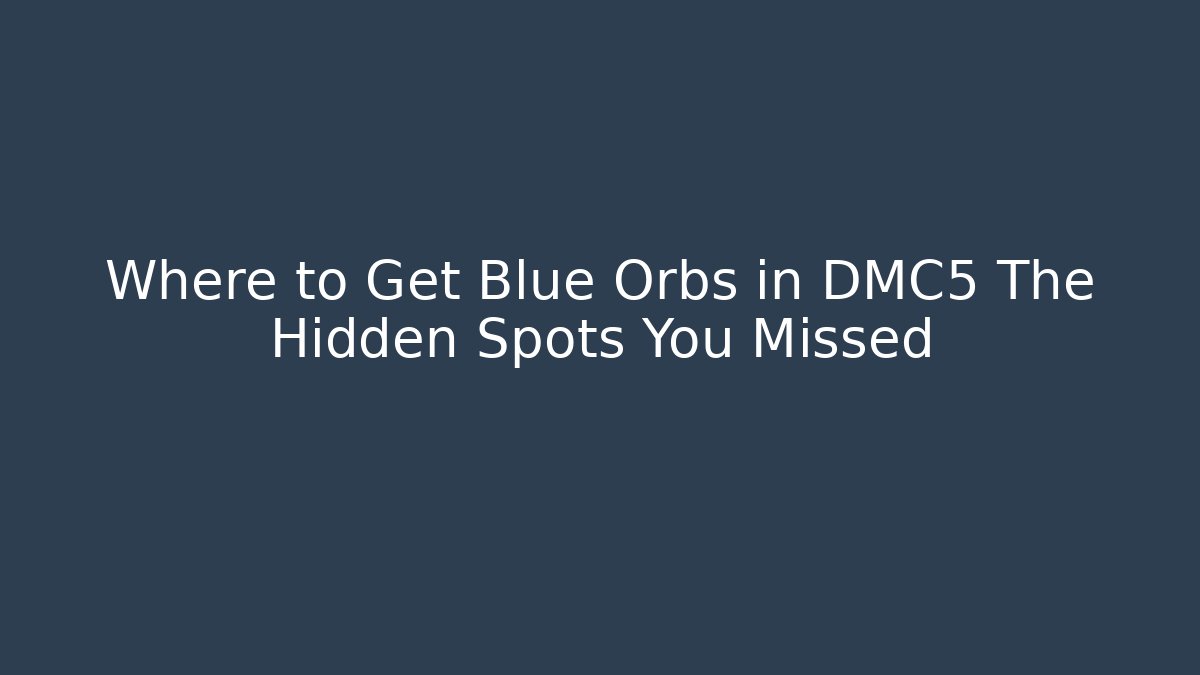 Where to Get Blue Orbs in DMC5 The Hidden Spots You Missed