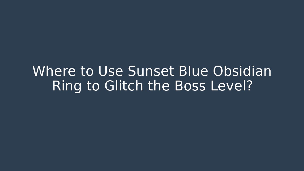 Where to Use Sunset Blue Obsidian Ring to Glitch the Boss Level?