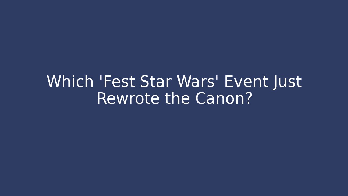 Which 'Fest Star Wars' Event Just Rewrote the Canon? - The Family Holidays