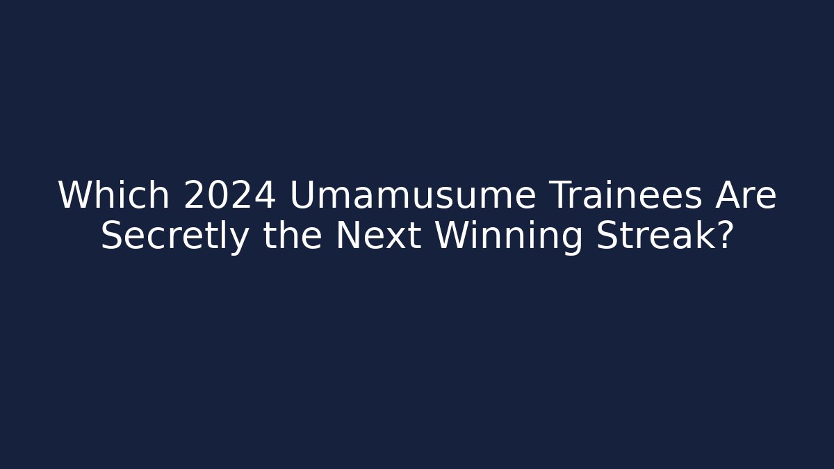 Which 2024 Umamusume Trainees Are Secretly the Next Winning Streak?