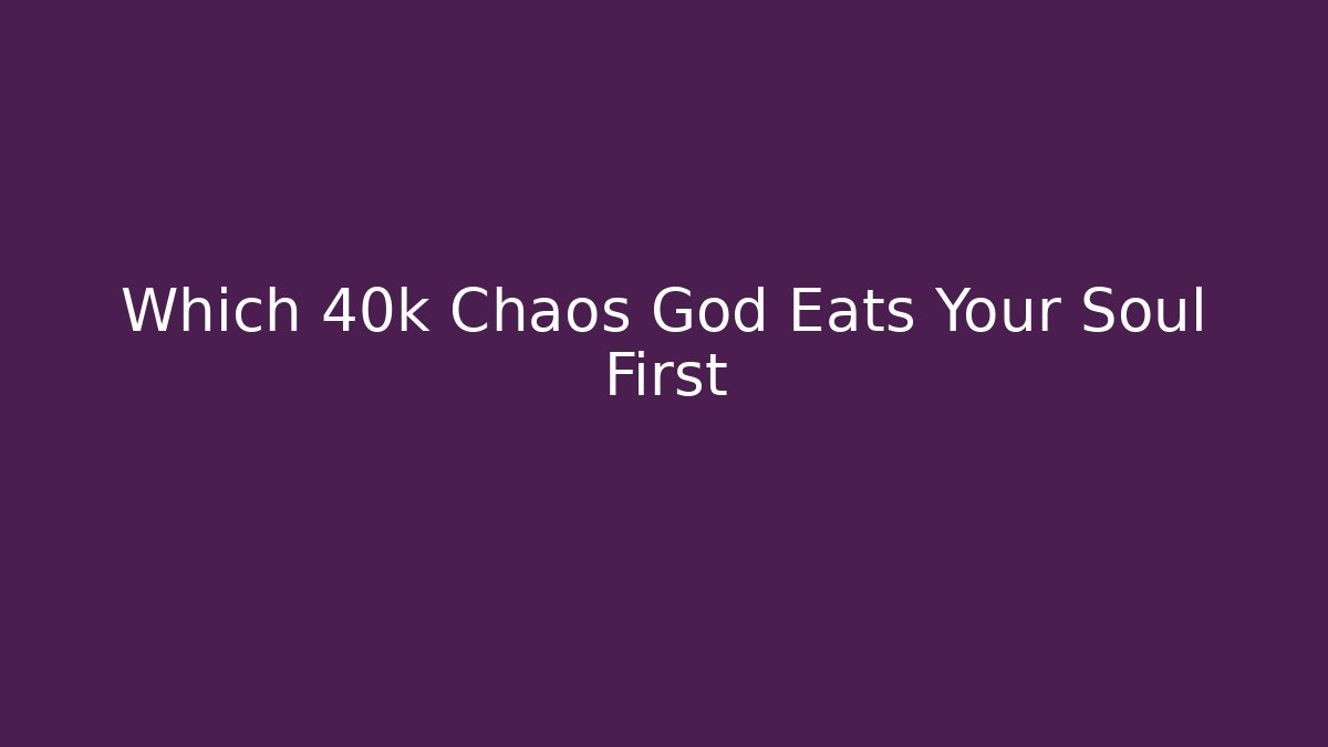 Which 40k Chaos God Eats Your Soul First