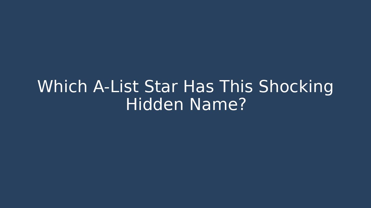Which A-List Star Has This Shocking Hidden Name?