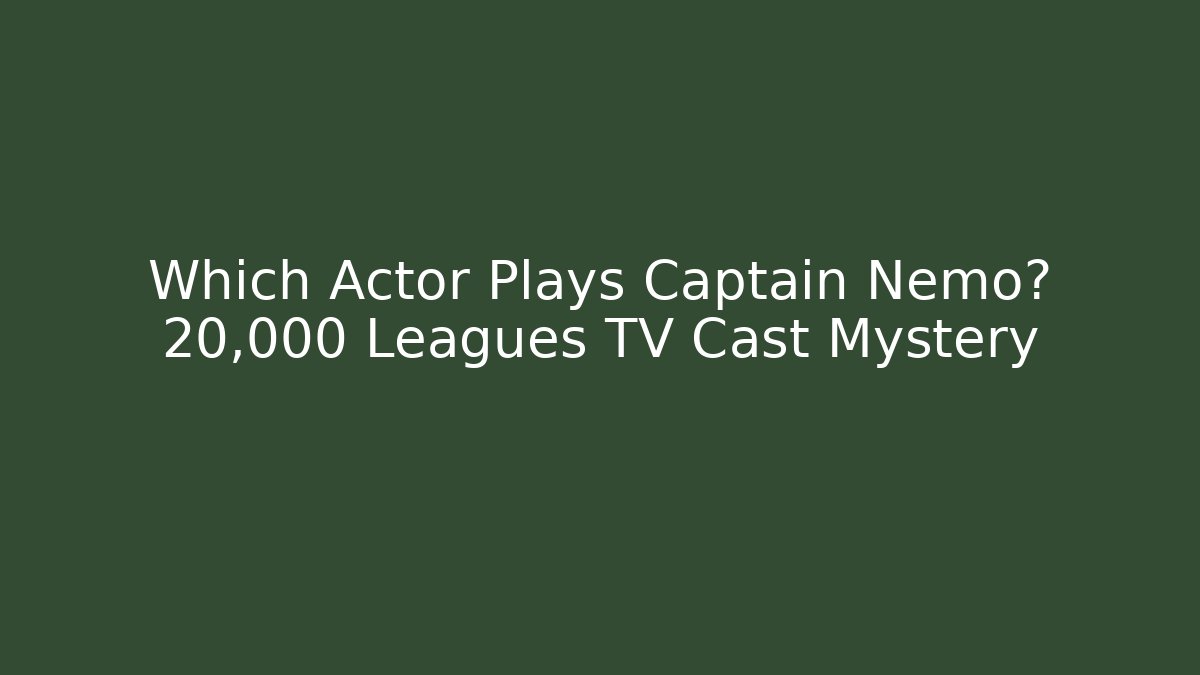 Which Actor Plays Captain Nemo? 20,000 Leagues TV Cast Mystery