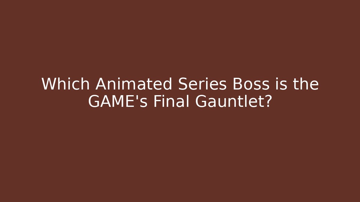 Which Animated Series Boss is the GAME's Final Gauntlet?