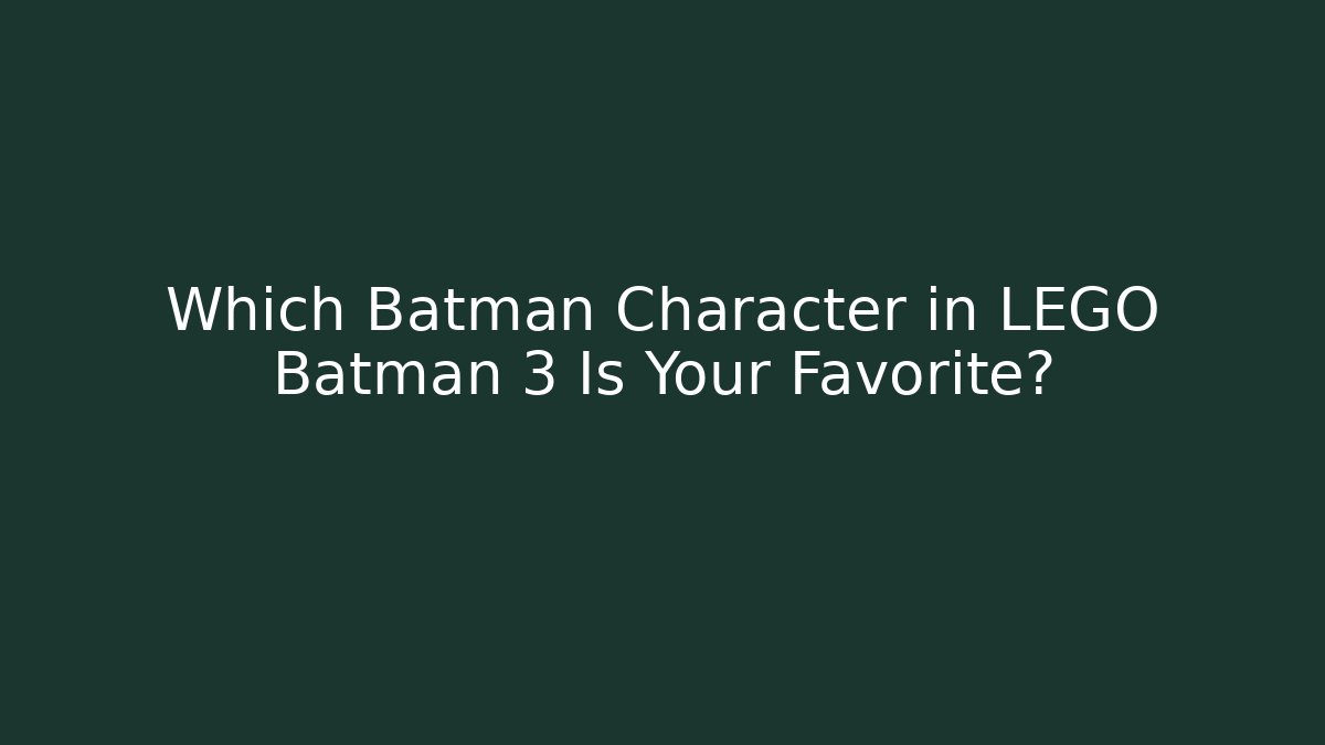Which Batman Character in LEGO Batman 3 Is Your Favorite?