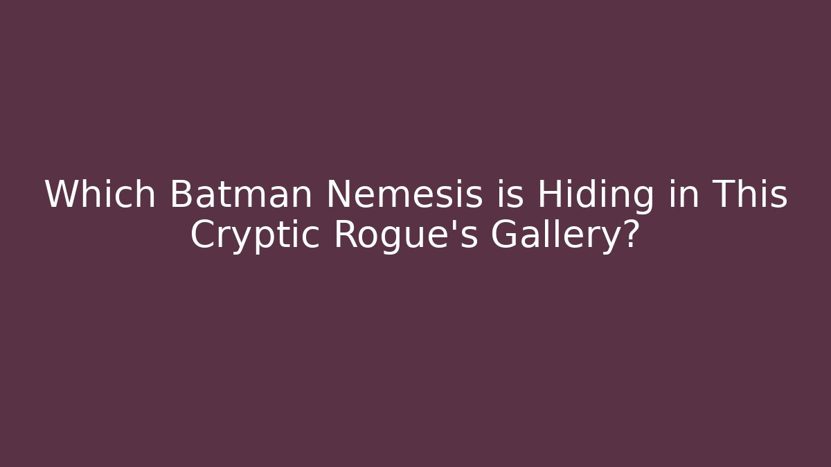 Which Batman Nemesis is Hiding in This Cryptic Rogue's Gallery? - The Family Holidays