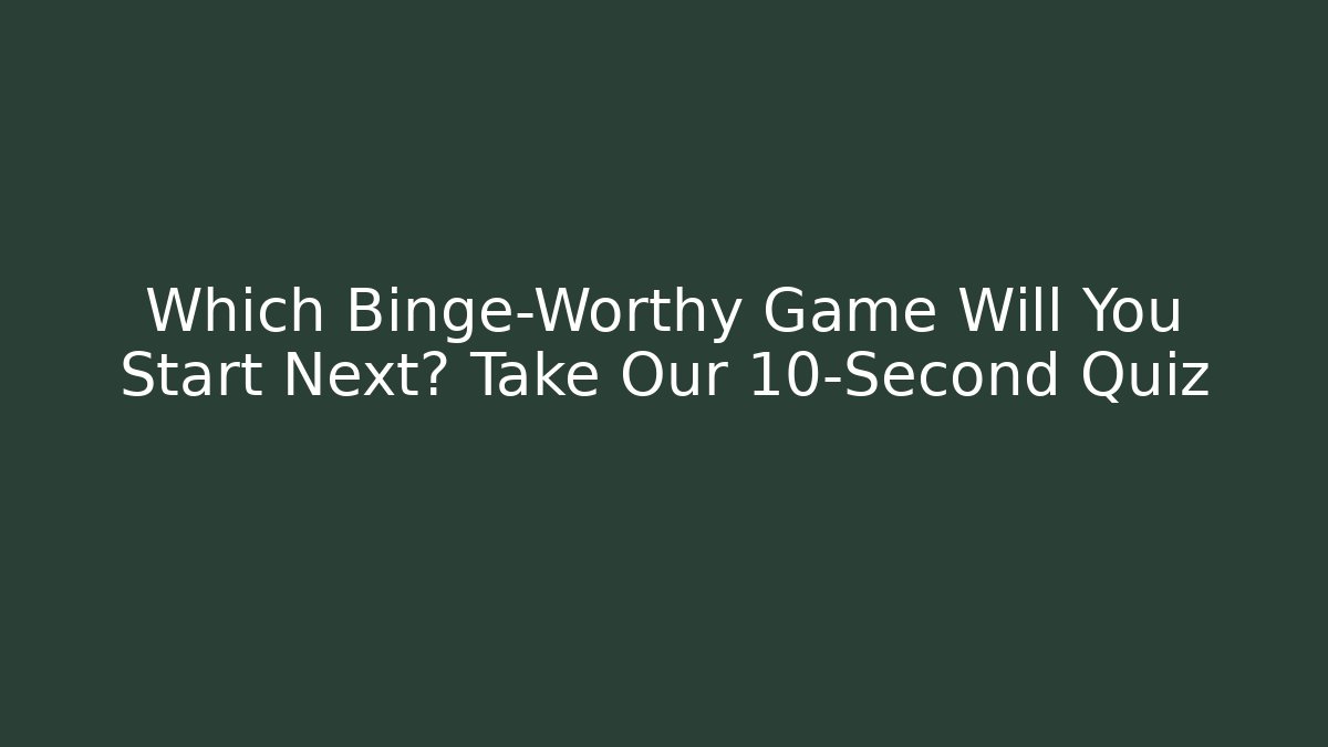 Which Binge-Worthy Game Will You Start Next? Take Our 10-Second Quiz - The Family Holidays
