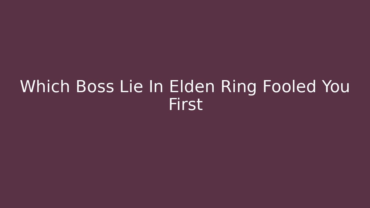 Which Boss Lie In Elden Ring Fooled You First