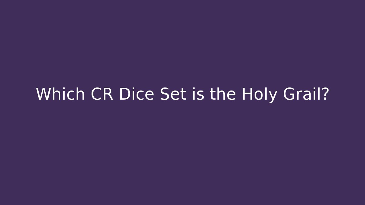 Which CR Dice Set is the Holy Grail?