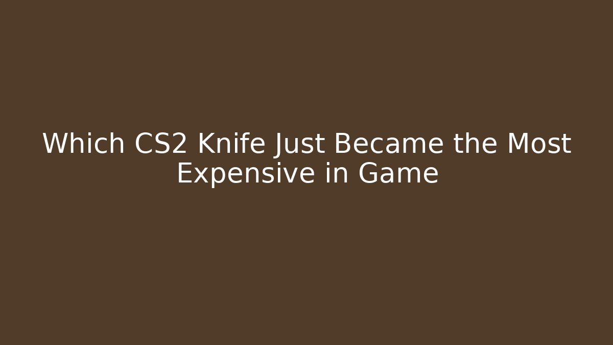 Which CS2 Knife Just Became the Most Expensive in Game