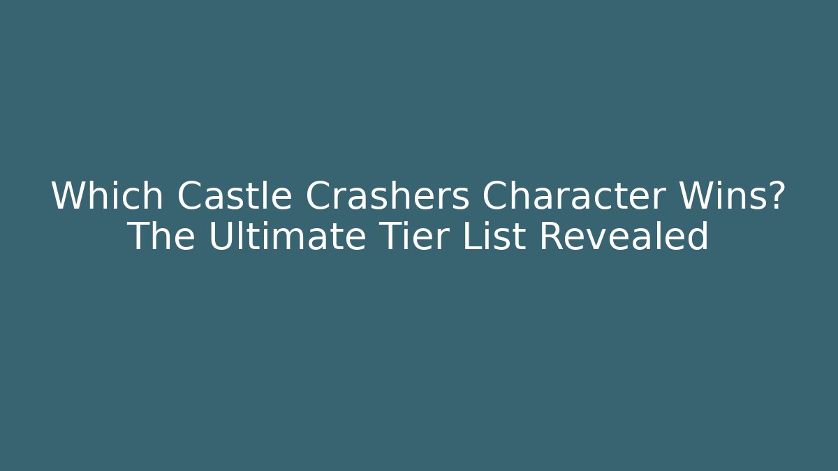 Which Castle Crashers Character Wins? The Ultimate Tier List Revealed