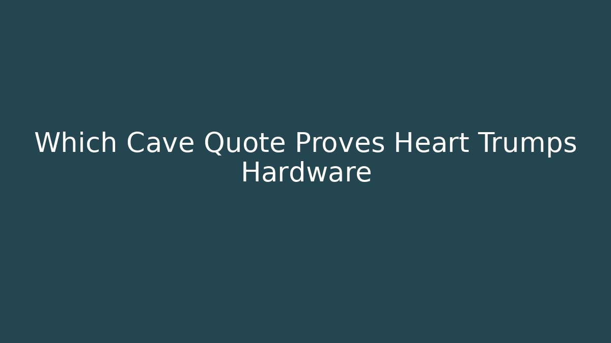 Which Cave Quote Proves Heart Trumps Hardware