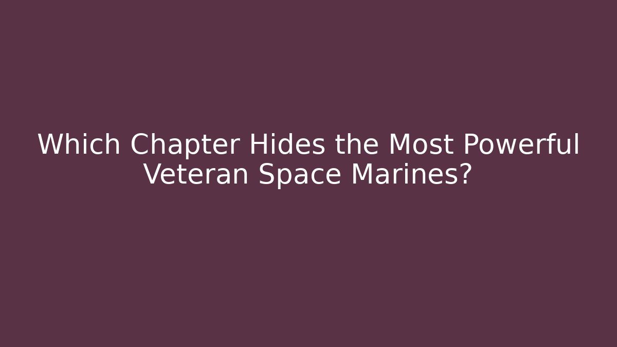 Which Chapter Hides the Most Powerful Veteran Space Marines?