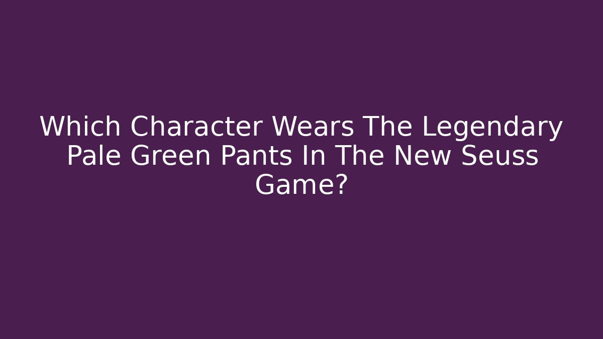 Which Character Wears The Legendary Pale Green Pants In The New Seuss Game?