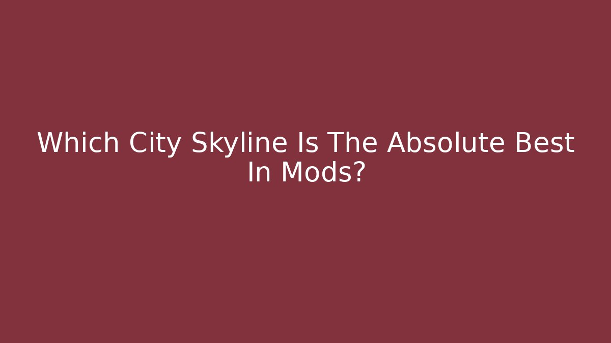 Which City Skyline Is The Absolute Best In Mods? - The Family Holidays