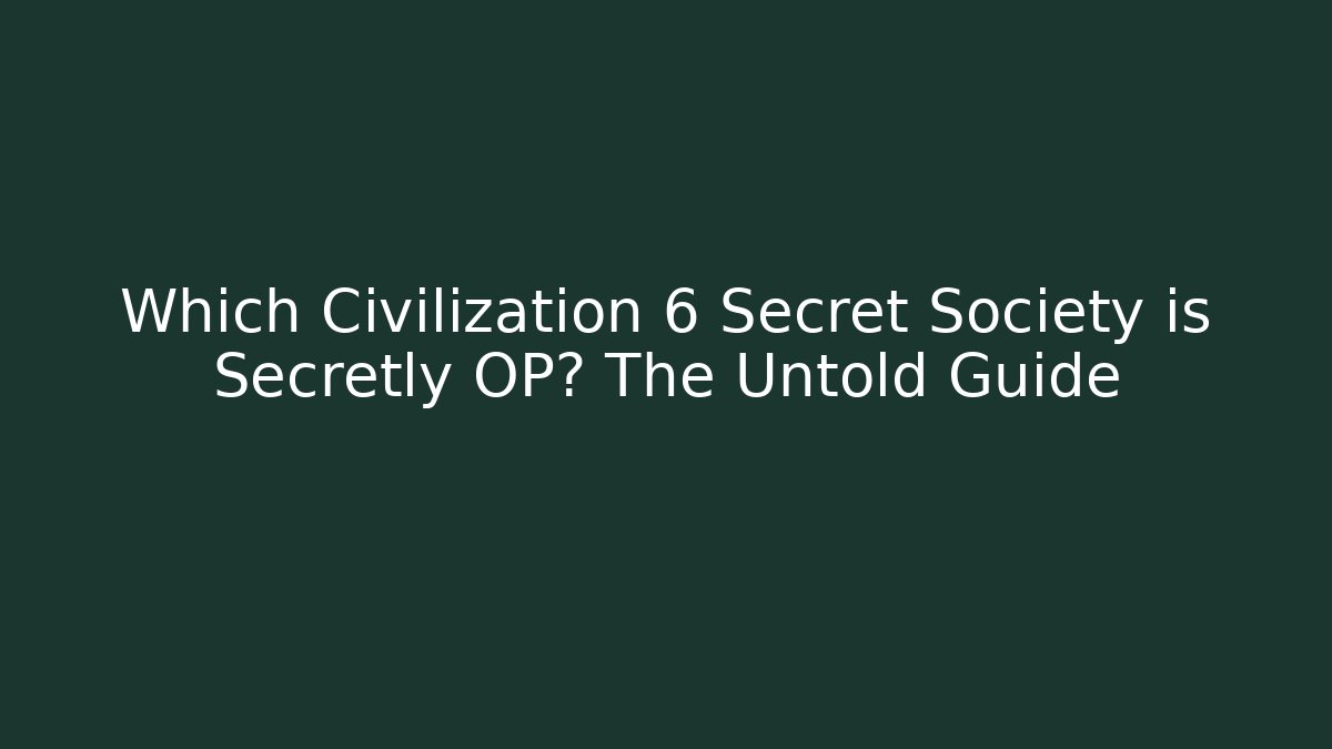 Which Civilization 6 Secret Society is Secretly OP? The Untold Guide