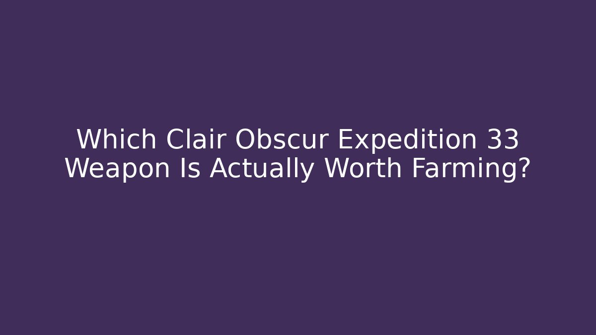 Which Clair Obscur Expedition 33 Weapon Is Actually Worth Farming?