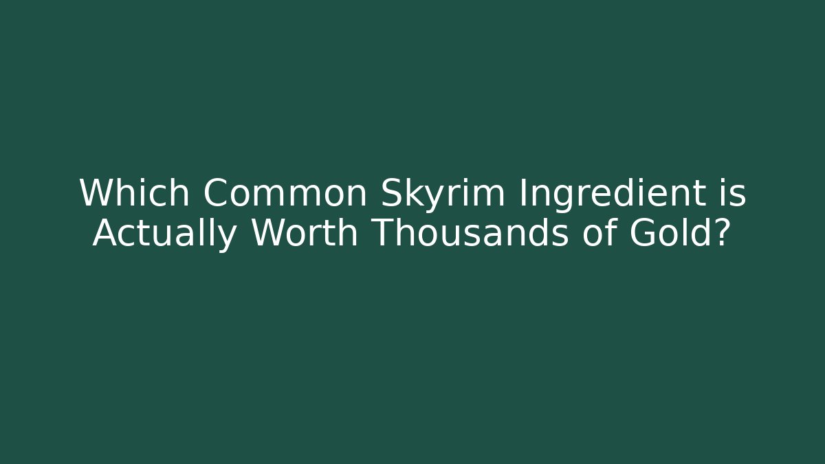 Which Common Skyrim Ingredient is Actually Worth Thousands of Gold?