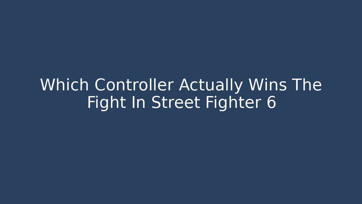 Which Controller Actually Wins The Fight In Street Fighter 6